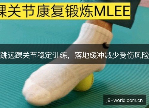 跳远踝关节稳定训练,落地缓冲减少受伤风险 跳远踝关节稳定训练,落地缓冲减少受伤风险